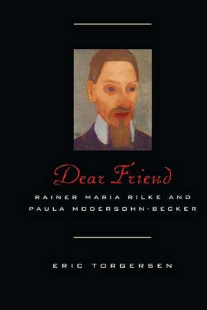 Dear Friend: Rainer Maria Rilke and Paula Modersohn-Becker de Eric Torgersen