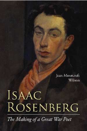 Isaac Rosenberg: The Making of a Great War Poet: A New Life de Jean Moorcroft Wilson