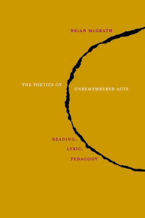 The Poetics of Unremembered Acts: Reading, Lyric, Pedagogy de Brian McGrath