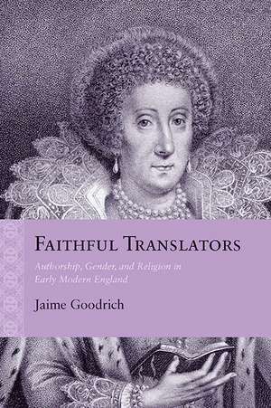 Faithful Translators: Authorship, Gender, and Religion in Early Modern England de Jaime Goodrich