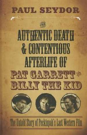 The Authentic Death and Contentious Afterlife of Pat Garrett and Billy the Kid: The Untold Story of Peckinpah's Last Western Film de Paul Seydor