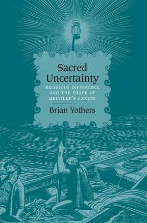 Sacred Uncertainty: Religious Difference and the Shape of Melville's Career de Brian Yothers