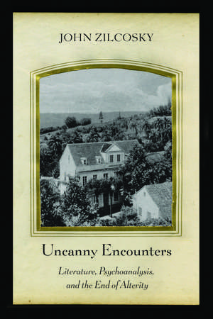 Uncanny Encounters: Literature, Psychoanalysis, and the End of Alterity de John Zilcosky