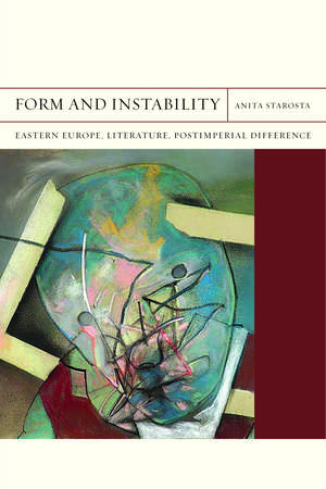 Form and Instability: Eastern Europe, Literature, Postimperial Difference de Anita Starosta