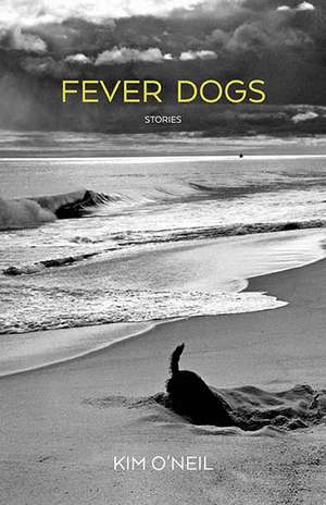 Fever Dogs: Stories de Kim O'Neil