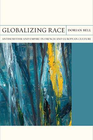 Globalizing Race: Antisemitism and Empire in French and European Culture de Dorian Bell