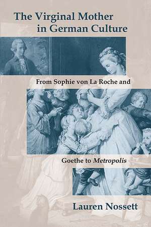 The Virginal Mother in German Culture: From Sophie von La Roche and Goethe to Metropolis de Lauren Nossett