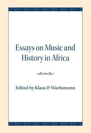 Essays on Music and History in Africa de Klaus P. Wachsmann