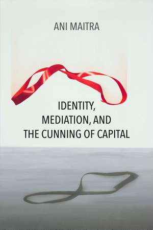 Identity, Mediation, and the Cunning of Capital de Ani Maitra