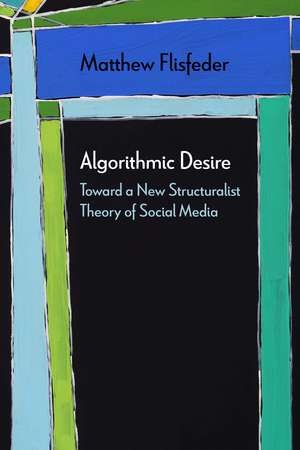 Algorithmic Desire: Toward a New Structuralist Theory of Social Media de Matthew Flisfeder