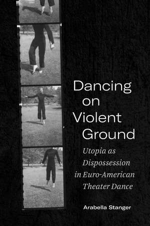 Dancing on Violent Ground: Utopia as Dispossession in Euro-American Theater Dance de Arabella Stanger