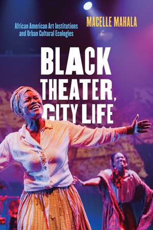 Black Theater, City Life: African American Art Institutions and Urban Cultural Ecologies de Macelle Mahala