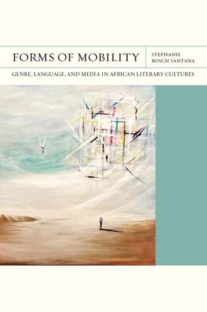 Forms of Mobility: Genre, Language, and Media in African Literary Cultures de Stephanie Bosch Santana