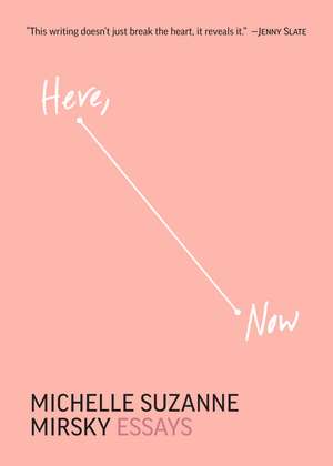 Here, Now: Essays de Michelle Suzanne Mirsky