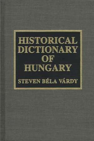 Historical Dictionary of Hungary de Steven Bela Vardy