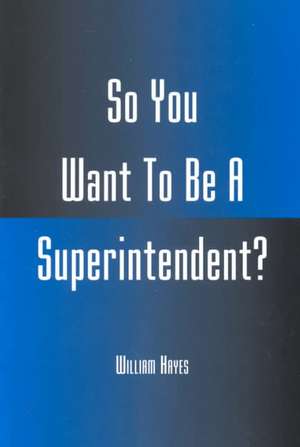 So You Want to Be a Superintendent? de William Hayes