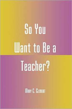 So You Want to Be a Teacher? de Mary C. Clement