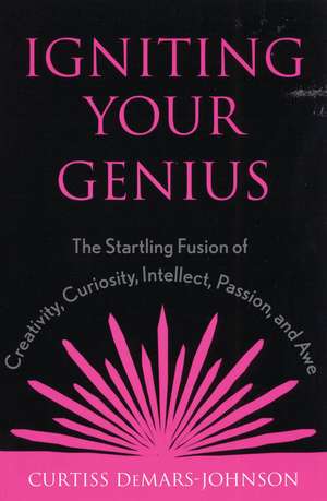 Igniting Your Genius: The Startling Fusion of Creativity, Curiosity, Intellect, Passion, and Awe de Curtiss DeMars-Johnson