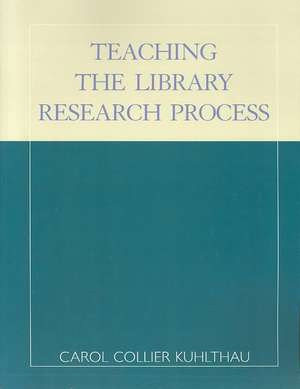 Teaching the Library Research Process de Carol Collier Kuhlthau