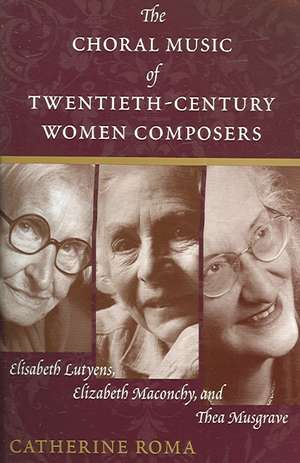 The Choral Music of Twentieth-Century Women Composers de Catherine Roma