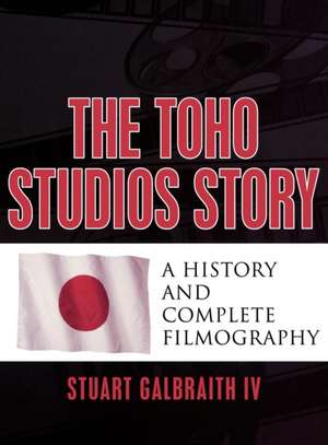 The Toho Studios Story: A History and Complete Filmography de Stuart Galbraith IV