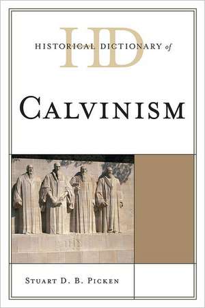 Historical Dictionary of Calvinism de Stuart D. B. Picken