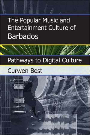 The Popular Music and Entertainment Culture of Barbados de Curwen Best