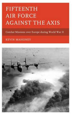 Fifteenth Air Force Against the Axis de Kevin A. Mahoney