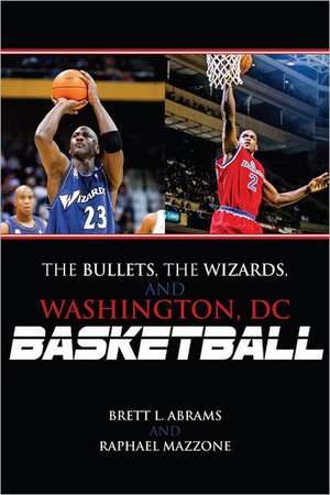 The Bullets, the Wizards, and Washington, DC, Basketball de Brett L. Abrams