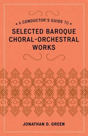 A Conductor's Guide to Selected Baroque Choral-Orchestral Works de Jonathan D. Green