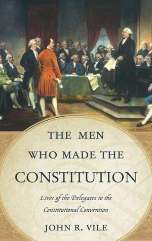 The Men Who Made the Constitution de John R. Vile