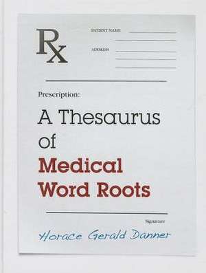 A Thesaurus of Medical Word Roots de Horace Gerald Danner