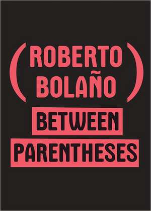 Between Parentheses – Essays, Articles and Speeches, 1998–2003 de Roberto Bolaño