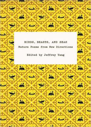 Birds, Beasts, and Seas – Nature Poems from New Directions de Jeffrey Yang