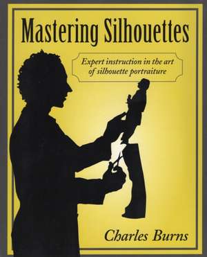 Mastering Silhouettes: Expert Instruction in the Art of Silhouette Portraiture de Charles Burns