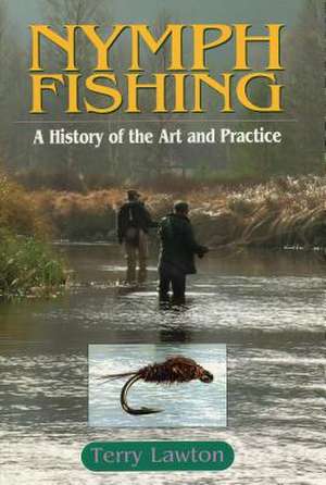 Nymph Fishing: A History of the Art and Practice de Terry Lawton