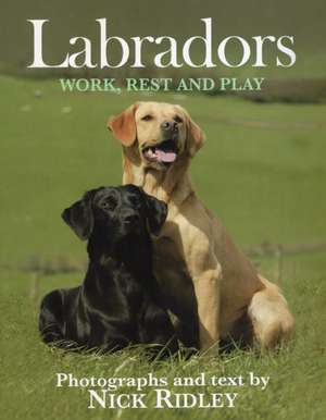 Labradors: Work, Rest and Play de Nick Ridley