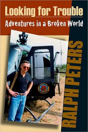 Looking for Trouble: Adventures in a Broken World de Ralph Peters