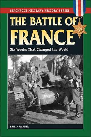 The Battle of France: Six Weeks That Changed the World de Philip Warner