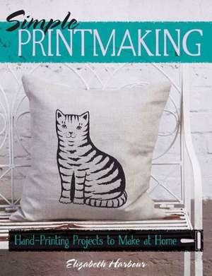 Simple Printmaking: Hand-Printing Projects to Make at Home de Elizabeth Harbour