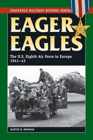 Eager Eagles: The Us Eighth Air Force in Europe, 1941-43 de Martin Bowman