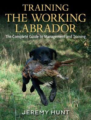 Training the Working Labrador: The Complete Guide to Management and Training de Jeremy Hunt