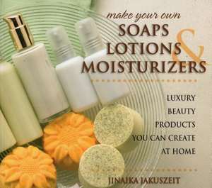 Make Your Own Soaps, Lotions, & Moisturizers de Jinaika Jakuszeit