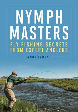 Nymph Masters: Fly Fishing Secrets from Expert Anglers de Jason Randall