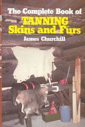 The Complete Book of Tanning Skins and Furs de James Churchill