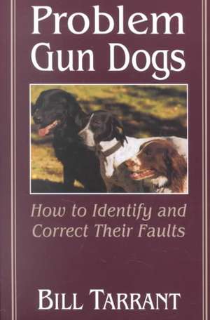 Problem Gun Dogs: How to Identify and Correct Their Faults de Bill Tarrant