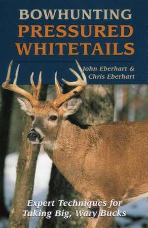 Bowhunting Pressured Whitetails de John Eberhart