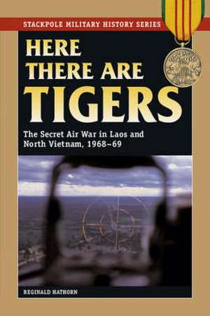 Here There Are Tigers: The Secret Air War in Laos, 1968-69 de Reginald Hathorn