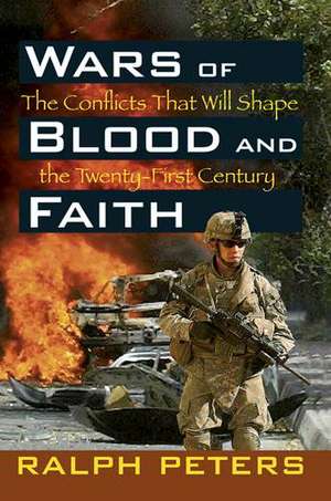 Wars of Blood and Faith: The Conflicts That Will Shape the Twenty-First Century de Ralph Peters