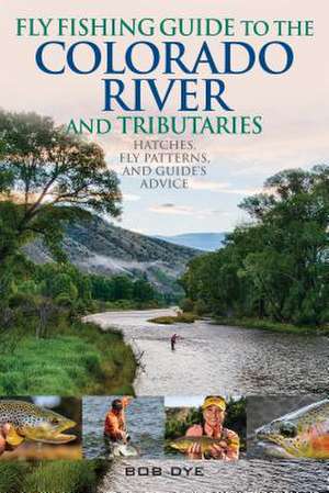 Fly Fishing Guide to the Colorado River and Tributaries de Bob Dye